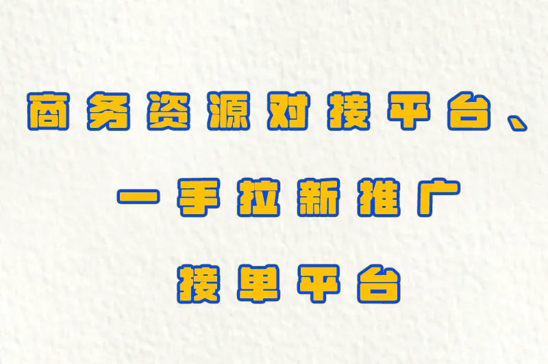 商务资源对接平台、一手拉新推广接单平台