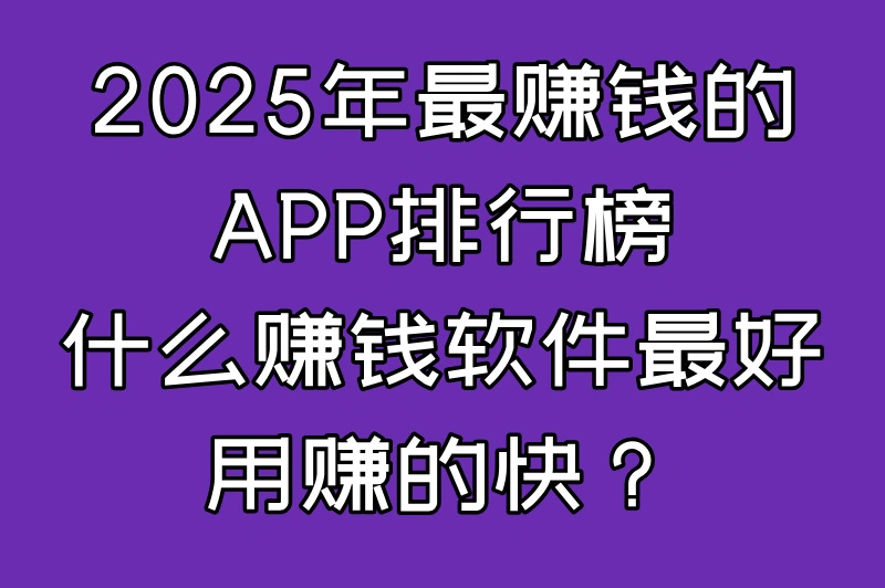 什么赚钱软件最好用赚的快?2025年实测这5款最靠谱!