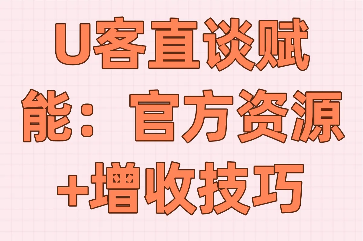 U客直谈赋能:官方资源+增收技巧