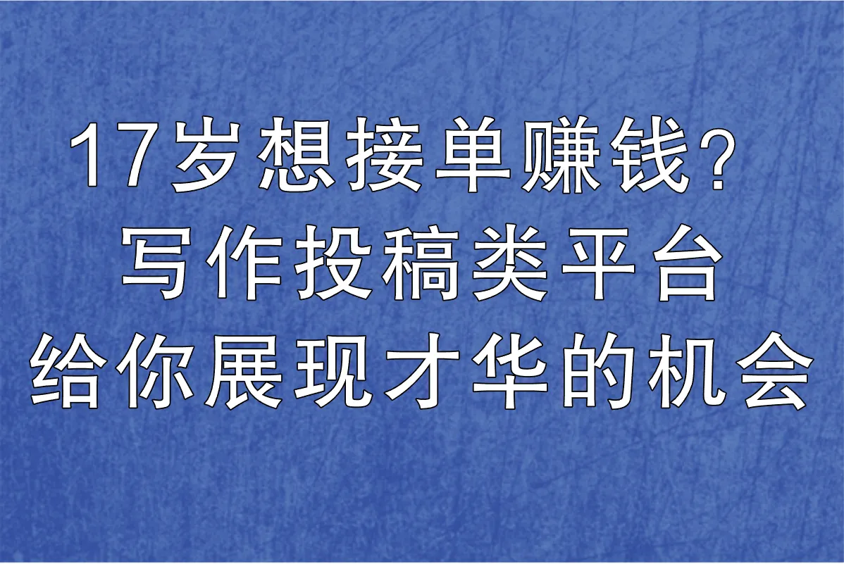 17岁可以接单的平台有哪些?适合学生的5种兼职类型及接单技巧