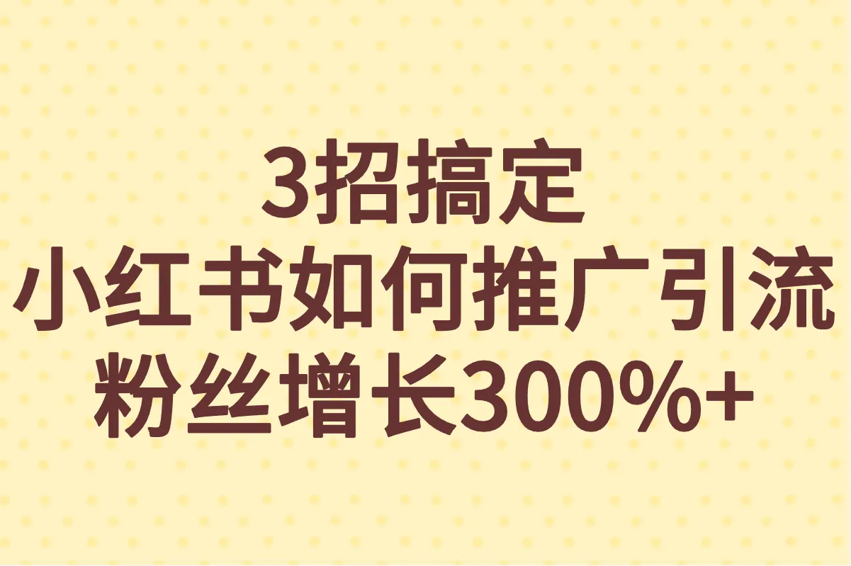 小红书如何引流推广?3招搞定小红书推广引流,小白也能轻松上手
