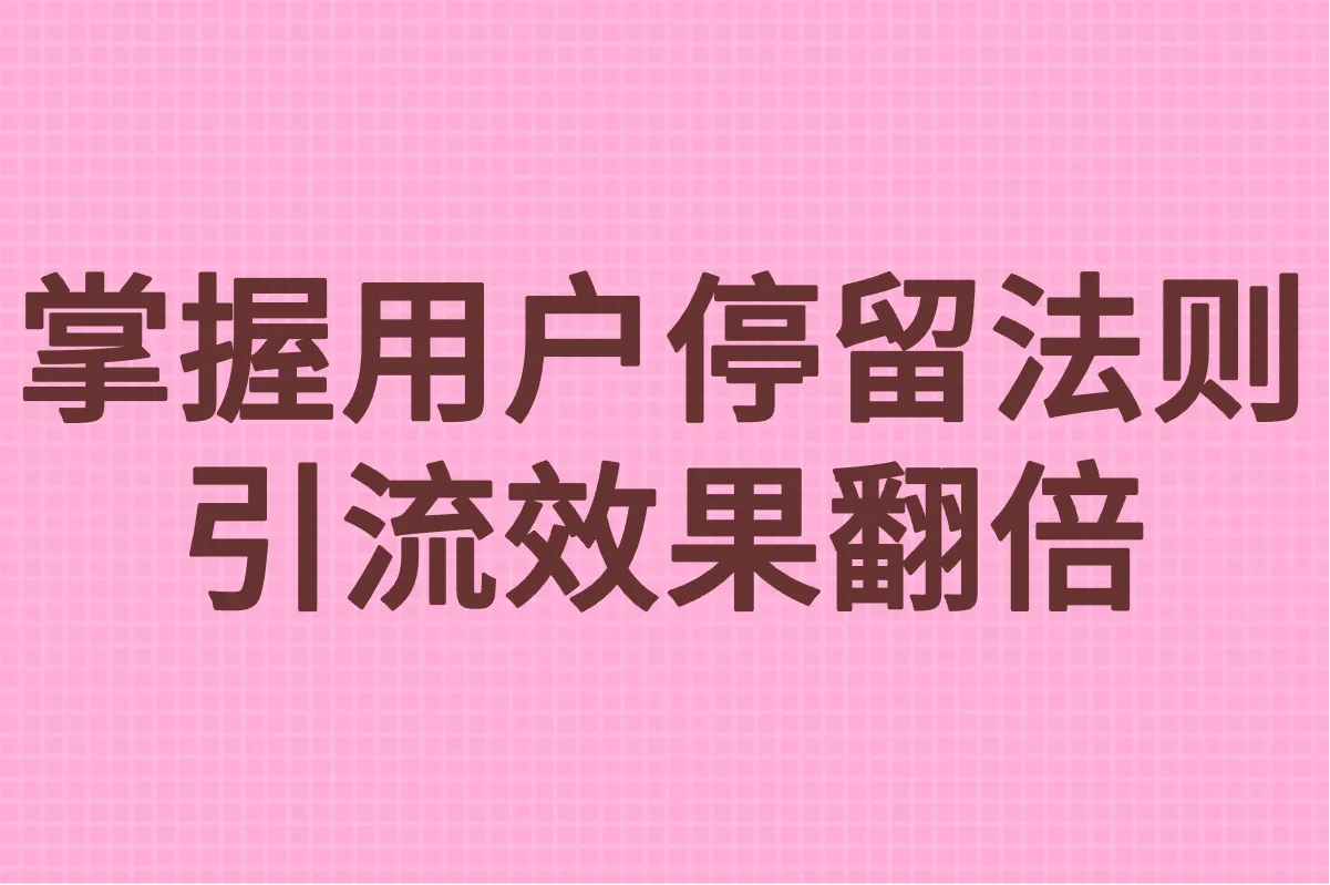 掌握用户停留法则，引流效果翻倍
