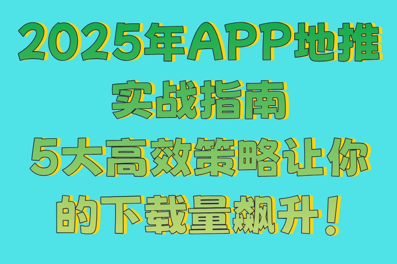 2025年app地推怎么做最有效?5大策略助你提升转化率