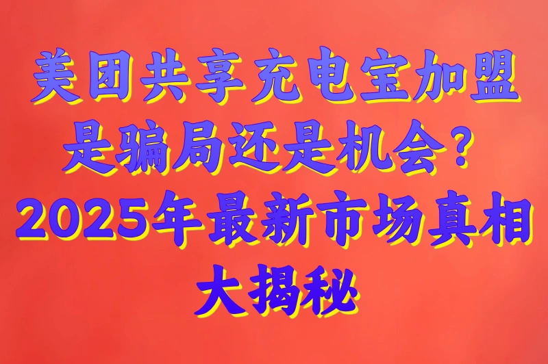 2025年美团共享充电宝加盟赚钱吗？最新市场分析与赚钱攻略揭晓