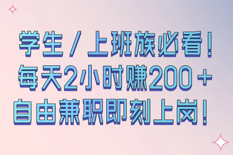  学生/上班族必看！每天2小时赚200+，自由兼职即刻上岗！