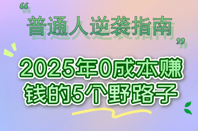 普通人逆袭指南：2025年0成本赚钱的5个野路子