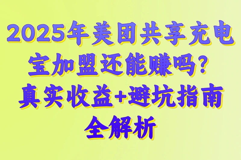 2025年美团共享充电宝加盟还能赚吗？真实收益+避坑指南全解析