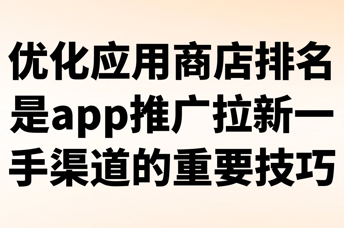 优化应用商店排名，是app推广拉新一手渠道的重要技巧