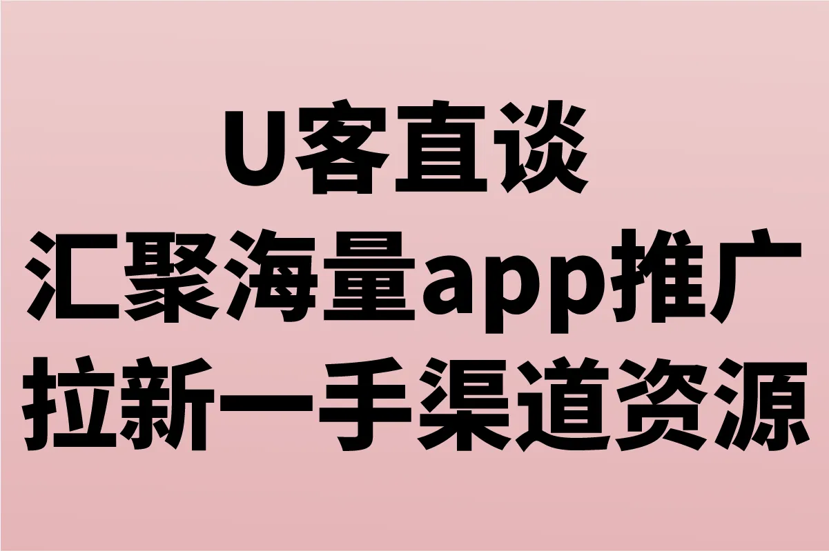U客直谈 汇聚海量app推广拉新一手渠道资源