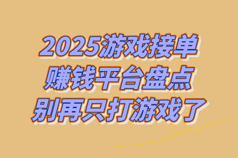 2025游戏接单赚钱平台有哪些?揭秘4个宅家可日入几十的平台!