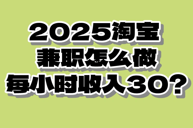 2025淘宝兼职该怎么做?分享3个靠谱渠道轻松赚钱!