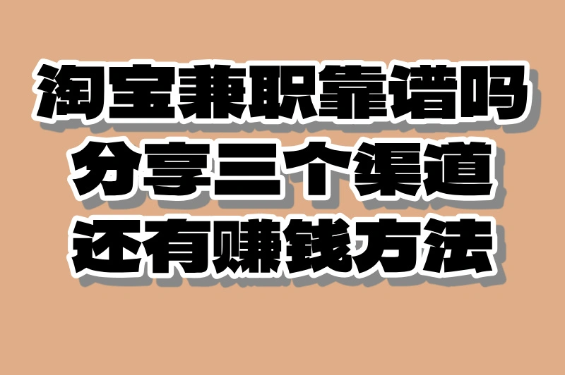 淘宝兼职靠谱吗分享三个渠道还有赚钱方法