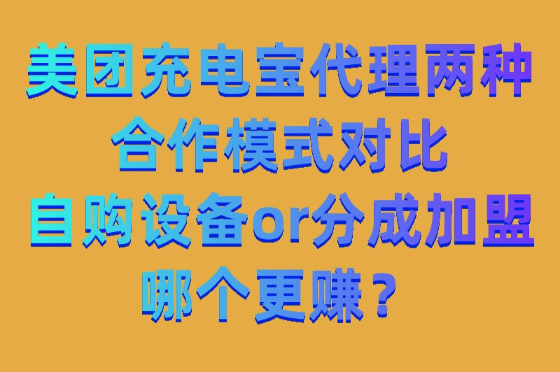 美团充电宝代理两种合作模式对比：自购设备or分成加盟哪个更赚？