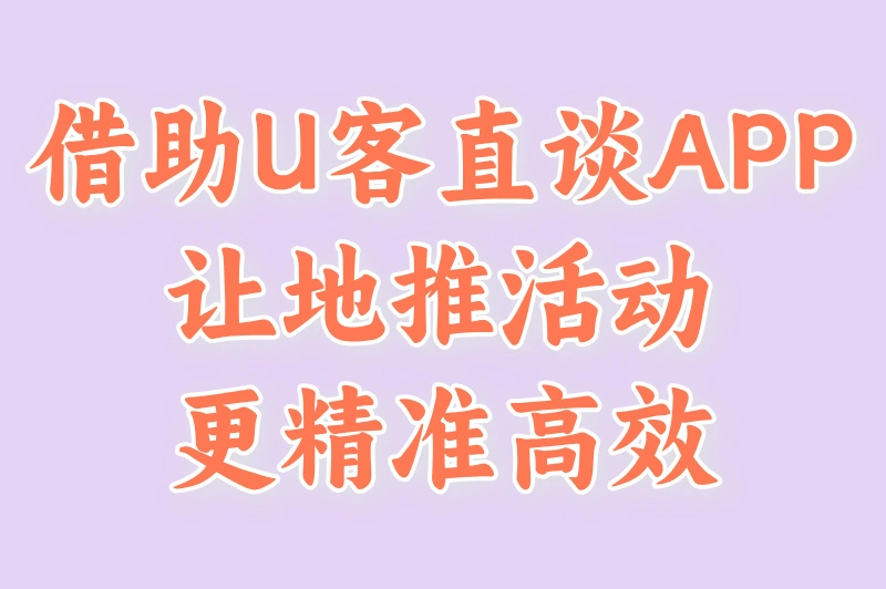 借助U客直谈APP，让地推活动更精准高效