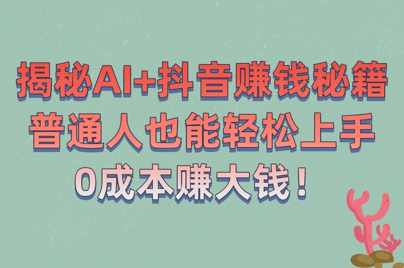 ai在抖音上怎么赚钱?AI加持下,抖音赚钱的“隐藏秘籍”大公开