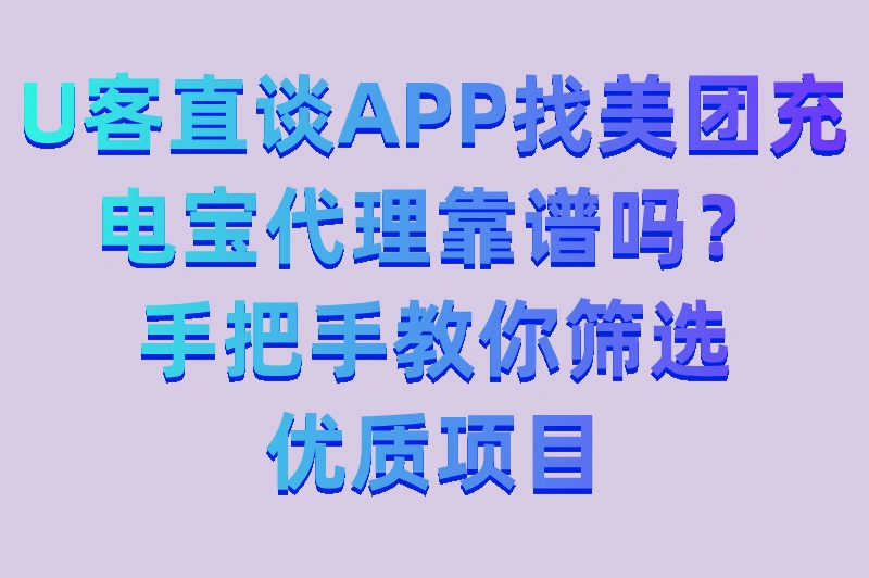 U客直谈APP找美团代理靠谱吗？手把手教你筛选优质加盟项目