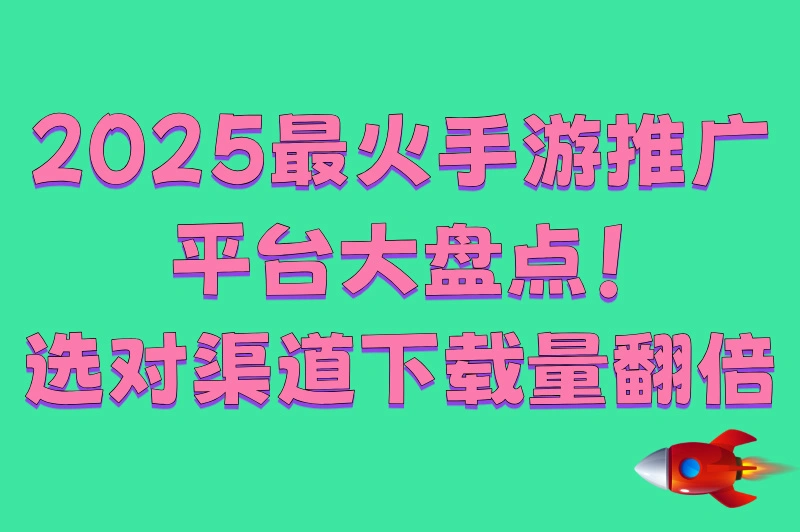 手游推广平台有哪些?这5大类平台,助你游戏推广一臂之力!