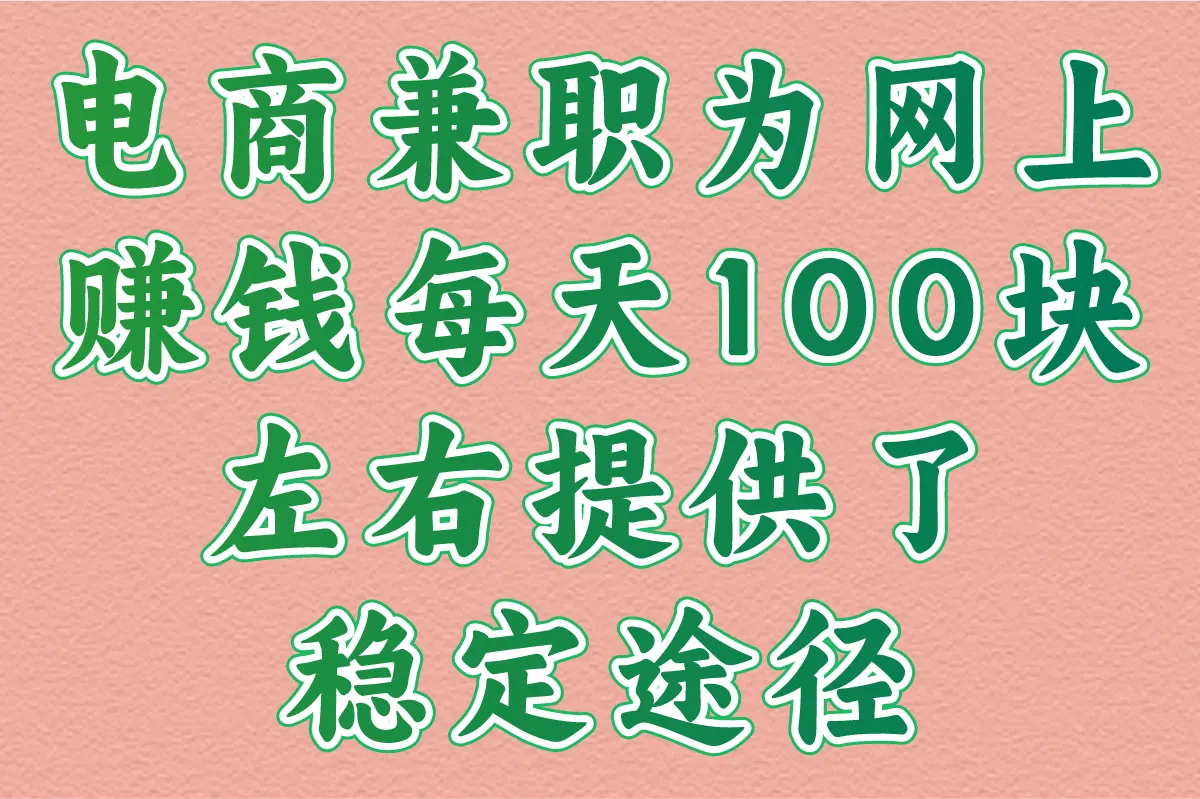 电商兼职为网上赚钱每天100块左右提供了稳定途径​