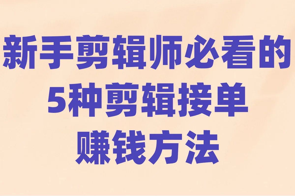 剪辑怎么接单赚钱?2025年新手剪辑师必看的5种剪辑接单赚钱方法