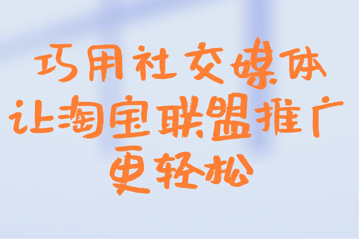 巧用社交媒体,让淘宝联盟推广更轻松