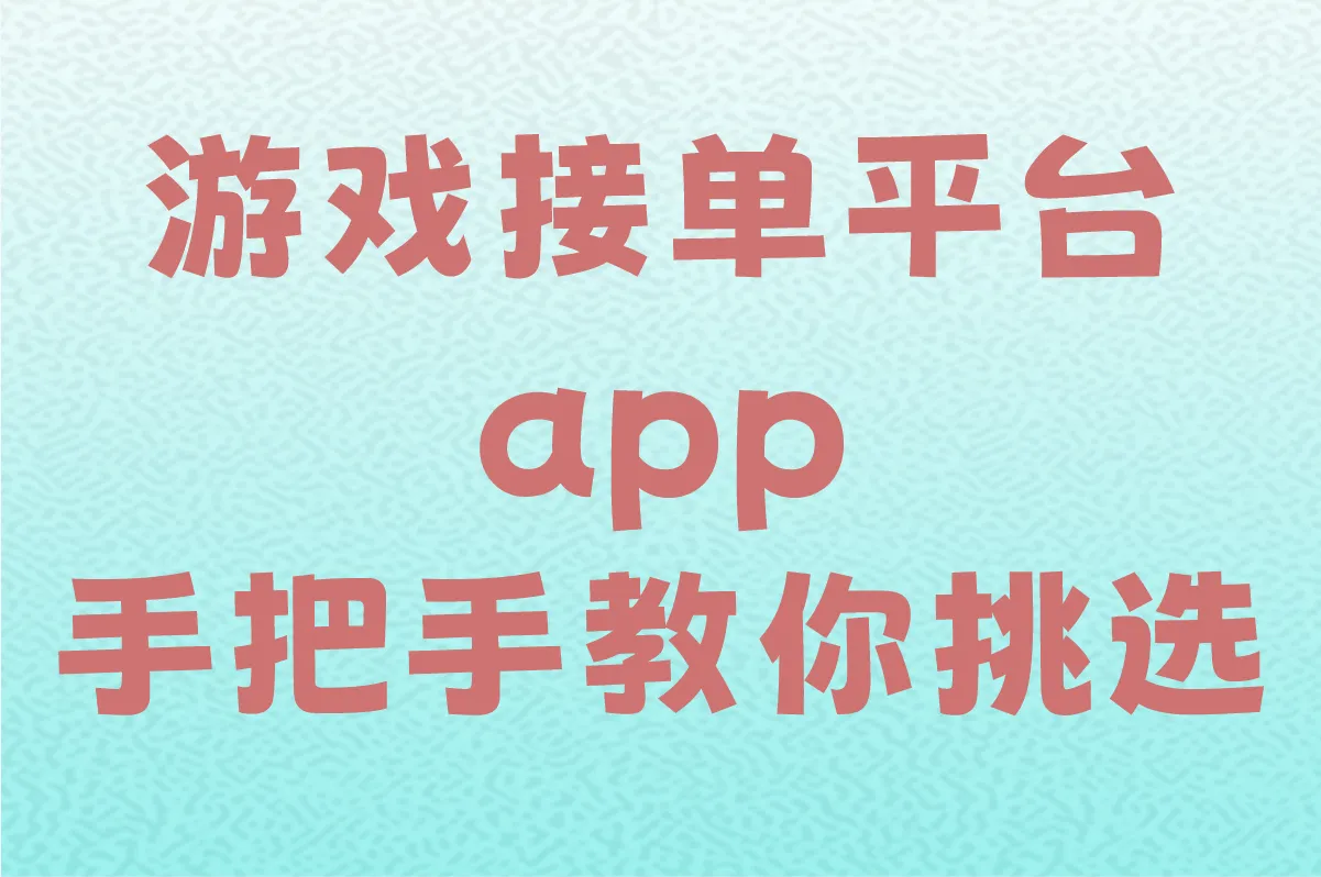 游戏接单平台app有哪些值得一试?手把手教你挑选!
