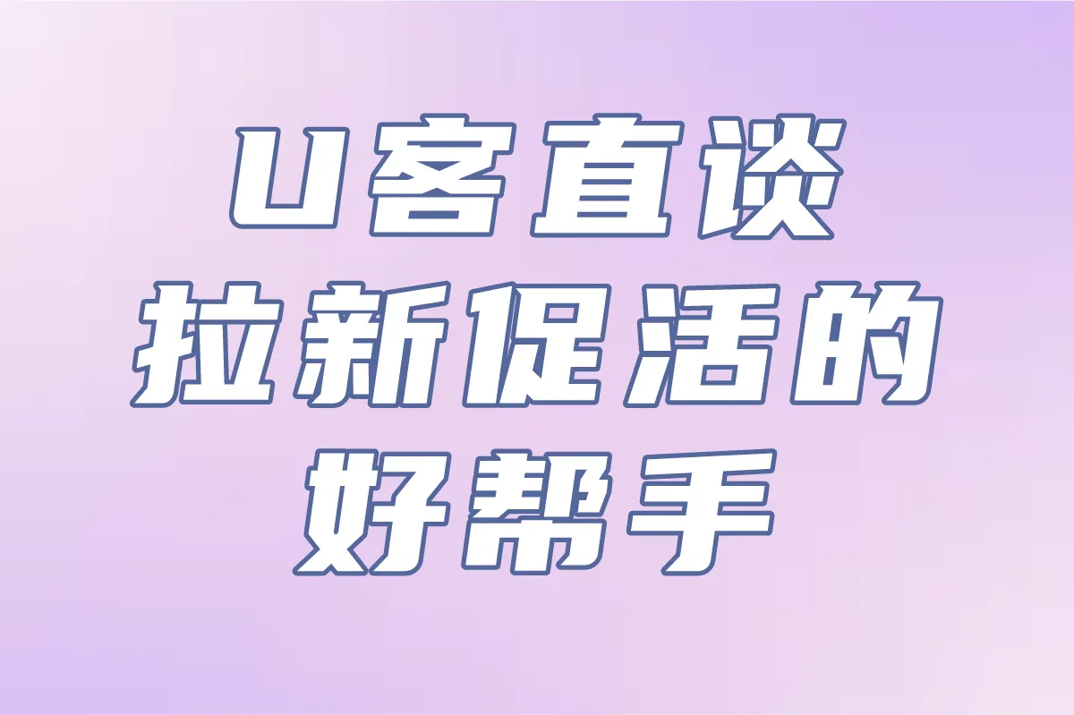 U客直谈,拉新促活的好帮手