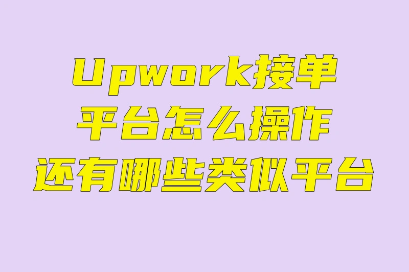 Upwork接单 平台怎么操作 还有哪些类似平台