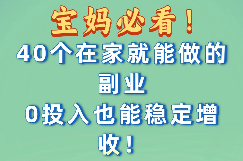 宝妈必看！40个在家就能做的副业，0投入也能稳定增收！