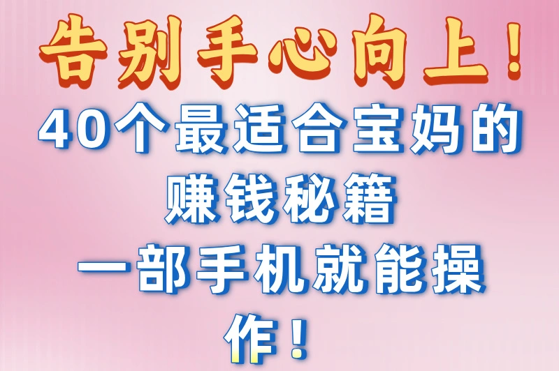 告别手心向上！40个最适合宝妈的赚钱秘籍，一部手机就能操作！