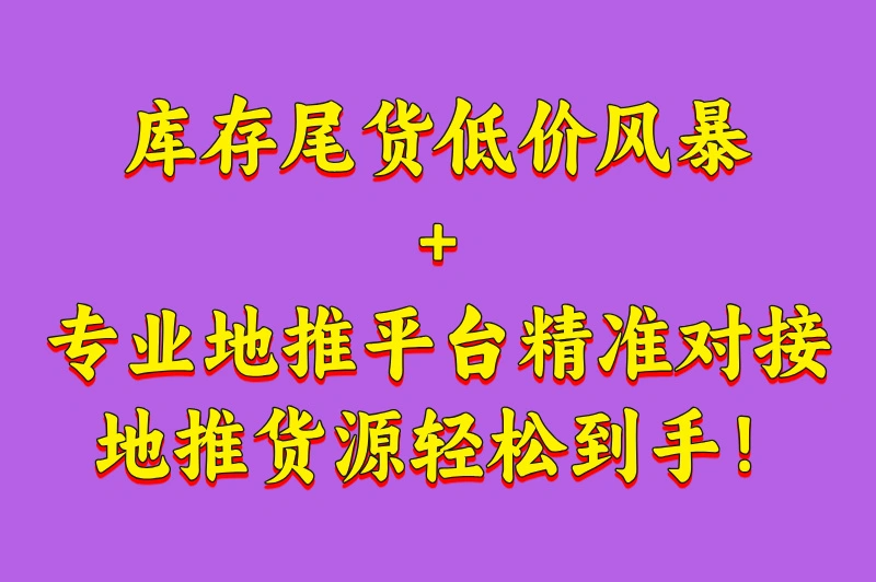 库存尾货低价风暴+专业地推平台精准对接,地推货源轻松到手!