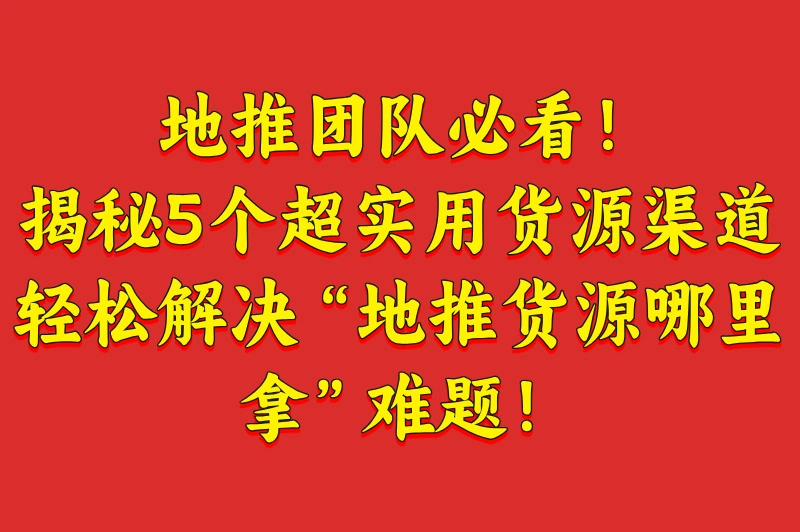地推货源哪里拿？揭秘5大隐藏渠道，低成本高利润轻松拿货！
