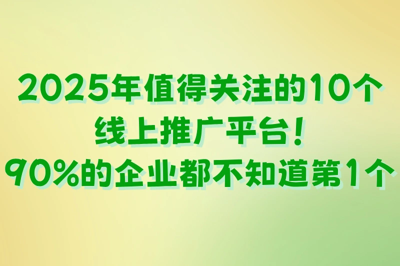线上推广平台都有哪些？2025年最全推广渠道盘点
