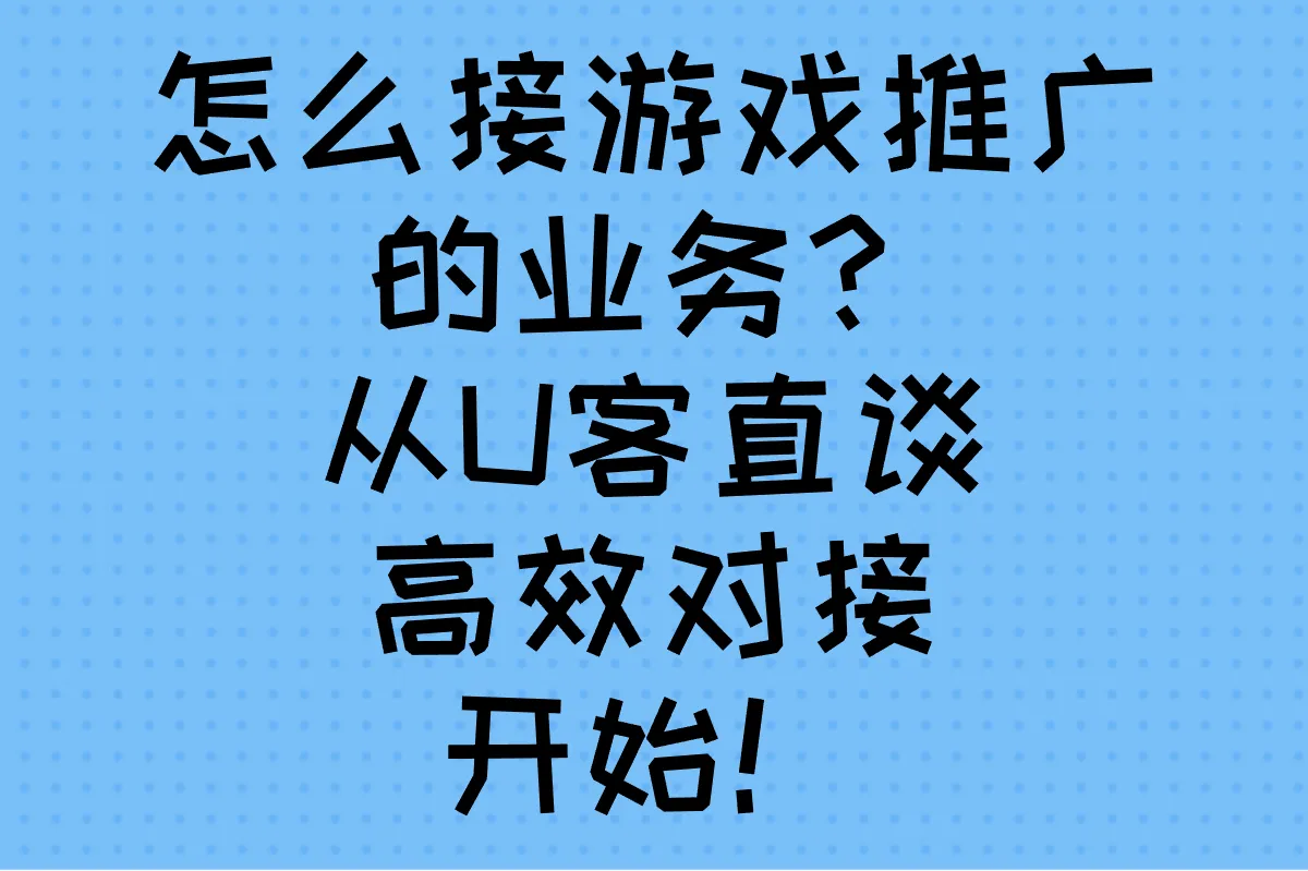 怎么接游戏推广的业务？从U客直谈”高效对接”开始！