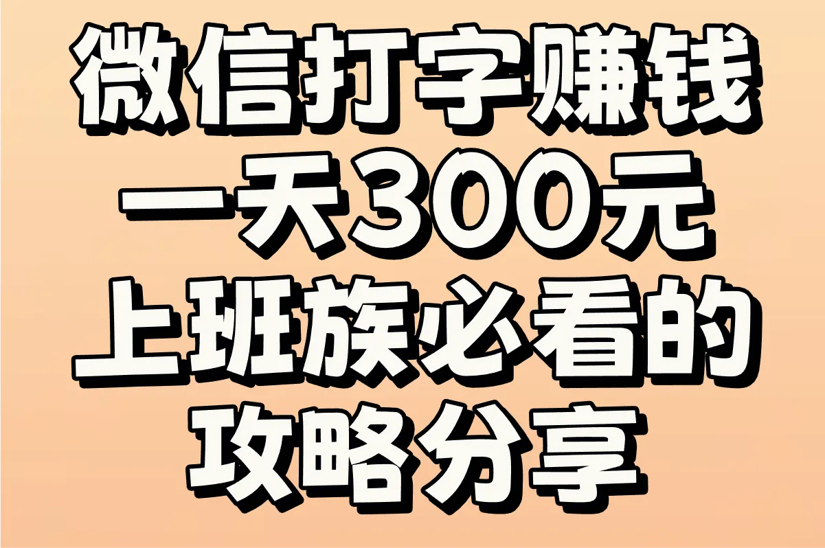 如何实现微信打字赚钱一天300元?上班族必看的攻略分享!