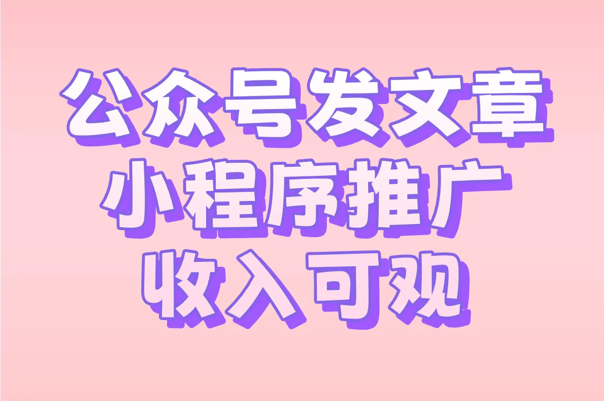 公众号发文章 小程序推广 收入可观 ​