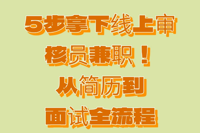 5步拿下线上审核员兼职！ 从简历到 面试全流程