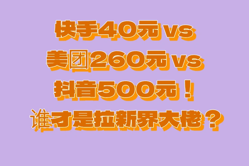 快手40元 vs 美团260元 vs 抖音500元！ 谁才是拉新界大佬？