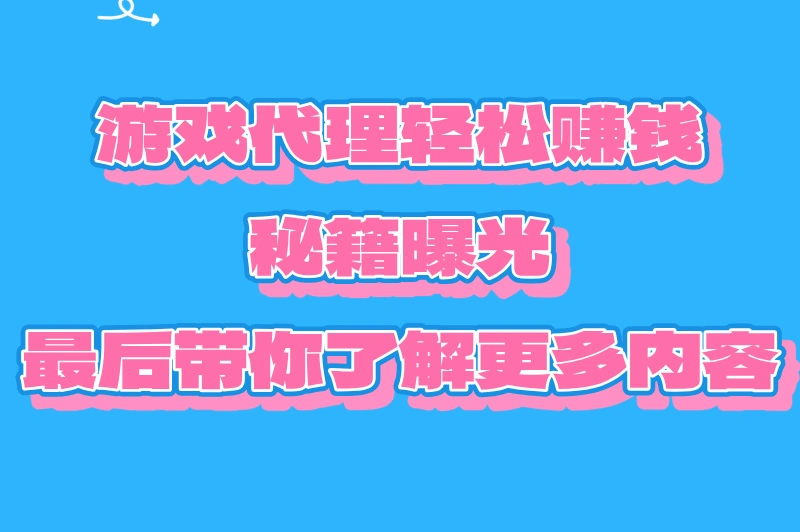 游戏代理轻松赚钱 秘籍曝光 最后带你了解更多内容