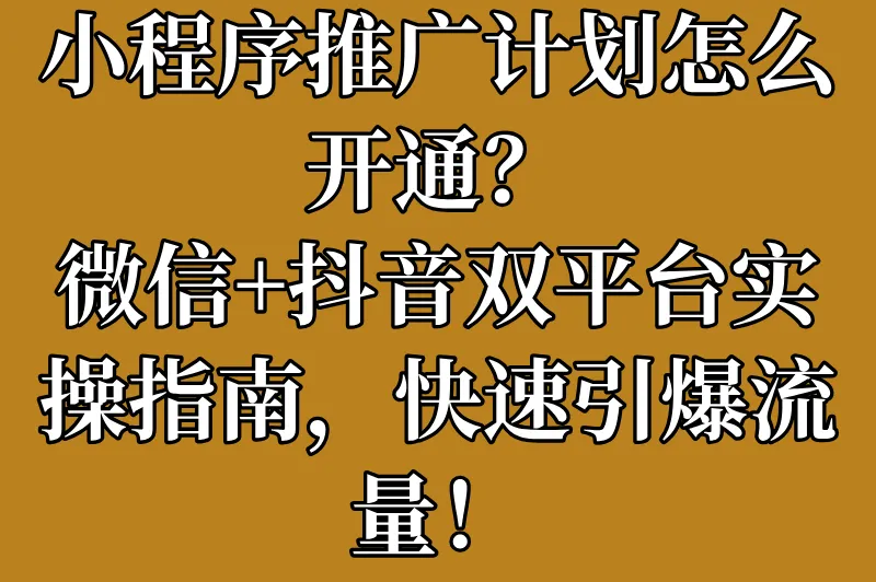 小程序推广计划怎么开通？2025详细步骤与运营技巧来了！
