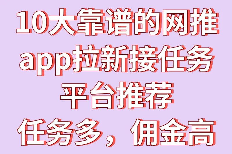 网推app拉新接任务平台有哪些？10大app拉新推广一手接单平台推荐