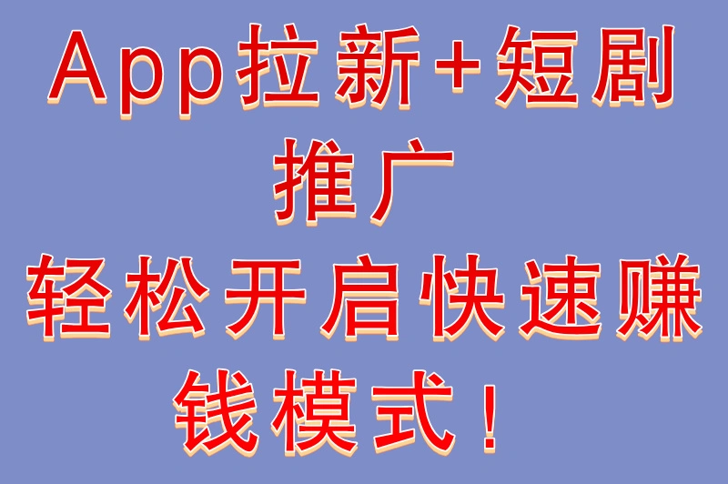app拉新+短剧推广，轻松开启快速赚钱模式