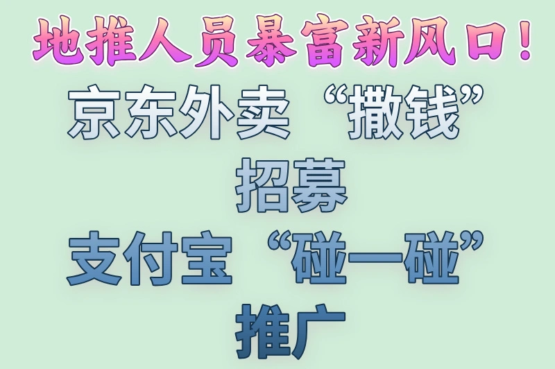 京东外卖“撒钱”招募、支付宝“碰一碰”推广，地推人员暴富新风口！