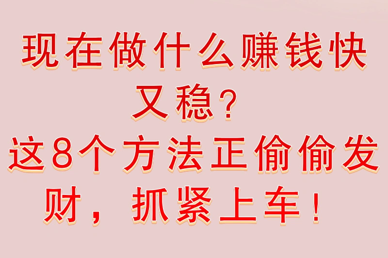 现在做什么赚钱快又稳定？这8大途径值得一试