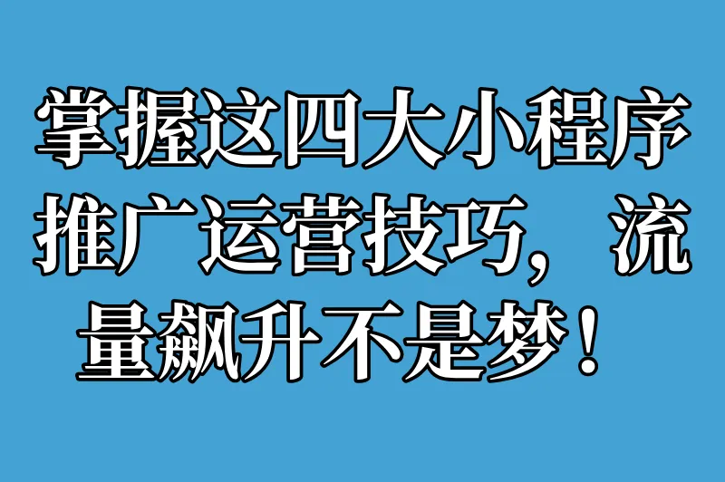 掌握这四大小程序推广运营技巧，流量飙升不是梦！
