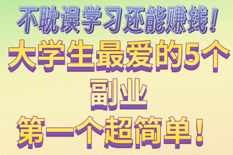 大学生如何赚钱最快最安全？5个靠谱方法推荐，不可错过！