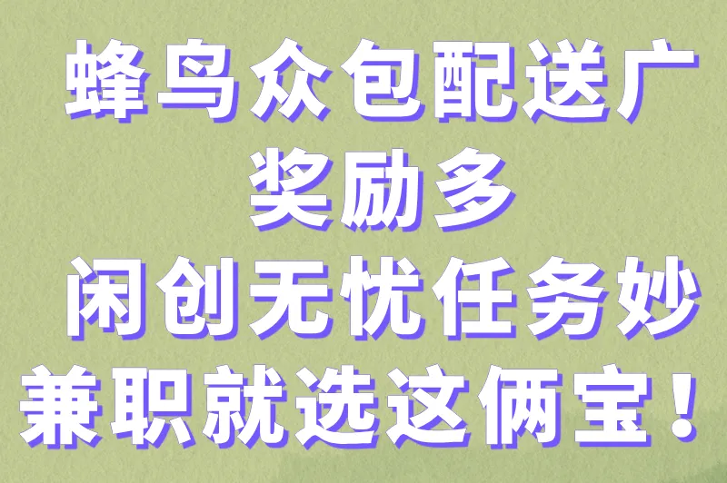 蜂鸟众包配送广、奖励多，闲创无忧任务妙，兼职就选这俩宝！