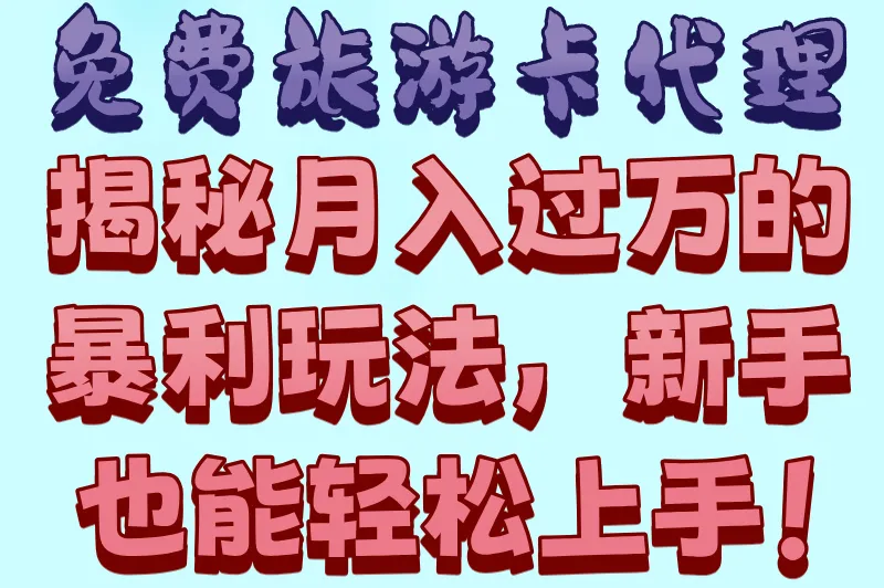 2025年免费旅游卡代理怎么做？掌握这些秘籍，让你稳赚不赔！