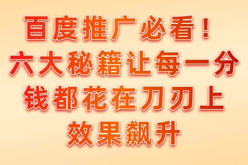 百度推广必看！六大秘籍让每一分钱都花在刀刃上，效果飙升