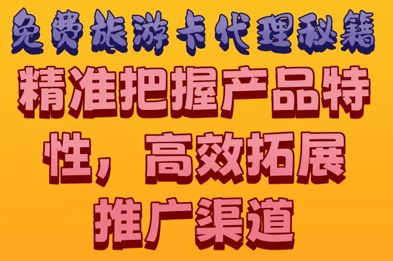 免费旅游卡代理秘籍：精准把握产品特性，高效拓展推广渠道