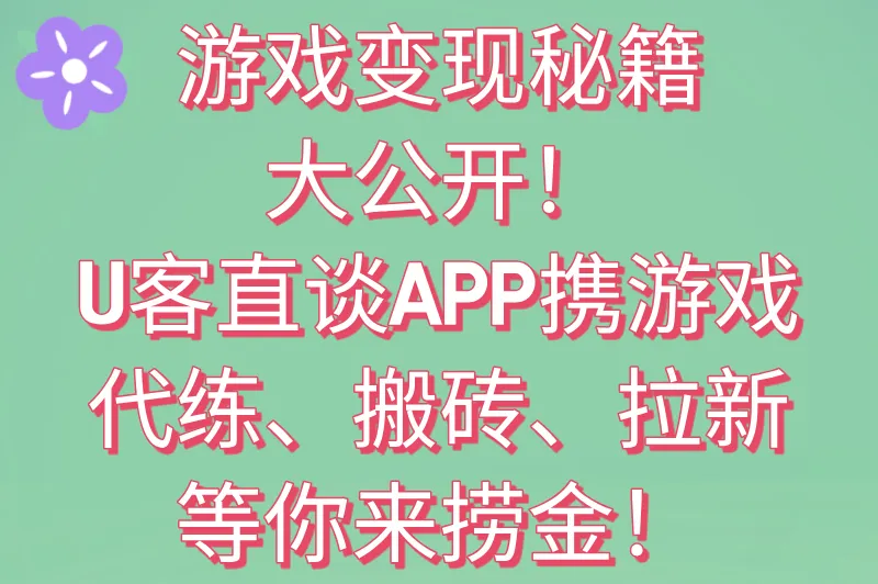 游戏变现秘籍大公开！U客直谈APP携游戏代练、搬砖、拉新等你来捞金！